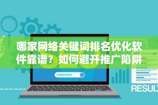 哪家网络关键词排名优化软件靠谱？如何避开推广陷阱妙招？